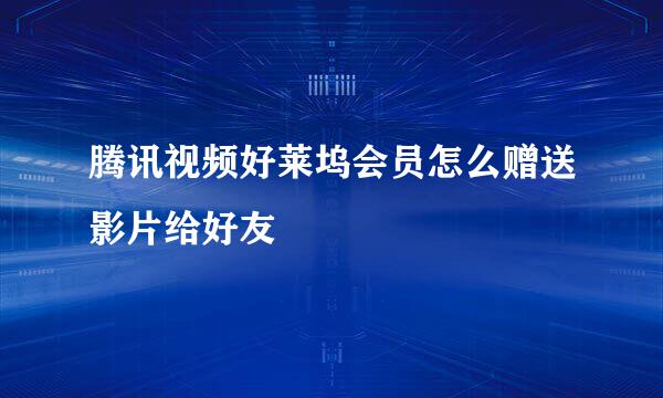 腾讯视频好莱坞会员怎么赠送影片给好友