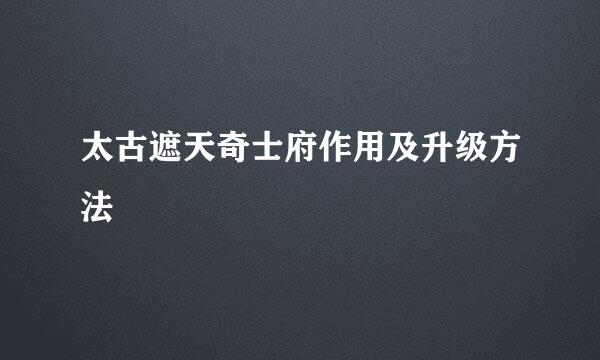 太古遮天奇士府作用及升级方法