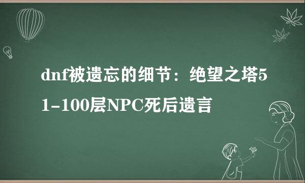 dnf被遗忘的细节：绝望之塔51-100层NPC死后遗言