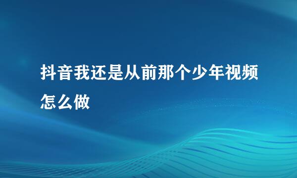 抖音我还是从前那个少年视频怎么做