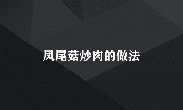 凤尾菇炒肉的做法