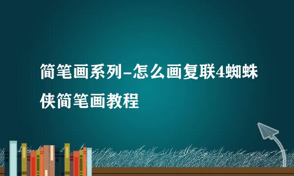 简笔画系列-怎么画复联4蜘蛛侠简笔画教程