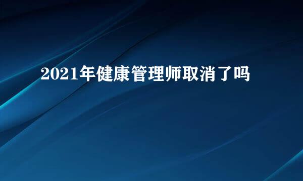2021年健康管理师取消了吗