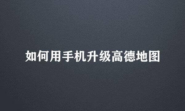 如何用手机升级高德地图