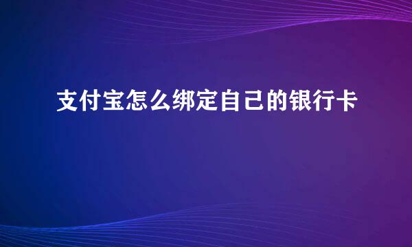 支付宝怎么绑定自己的银行卡