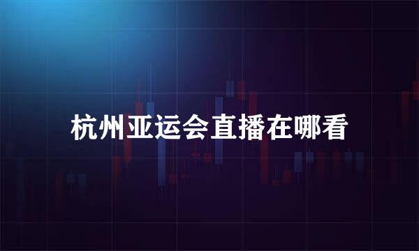 杭州亚运会直播在哪看