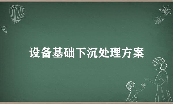 设备基础下沉处理方案