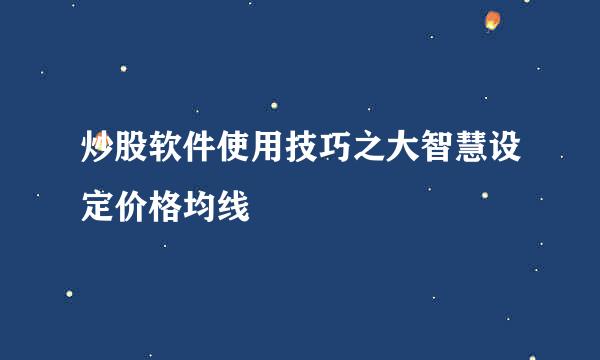 炒股软件使用技巧之大智慧设定价格均线