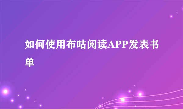 如何使用布咕阅读APP发表书单
