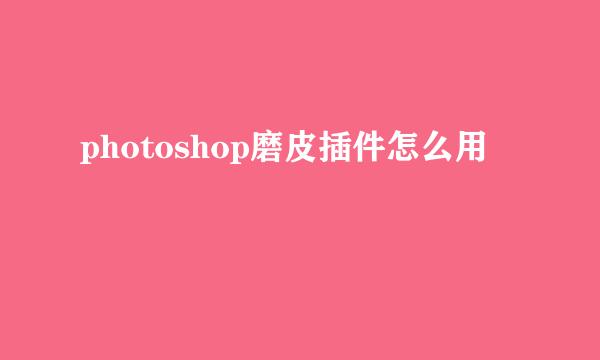 photoshop磨皮插件怎么用