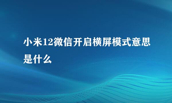小米12微信开启横屏模式意思是什么