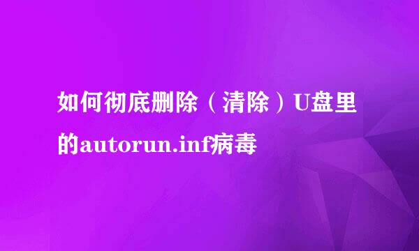 如何彻底删除（清除）U盘里的autorun.inf病毒