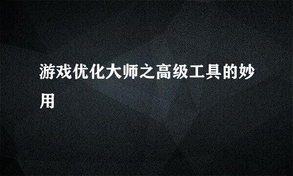 游戏优化大师之高级工具的妙用