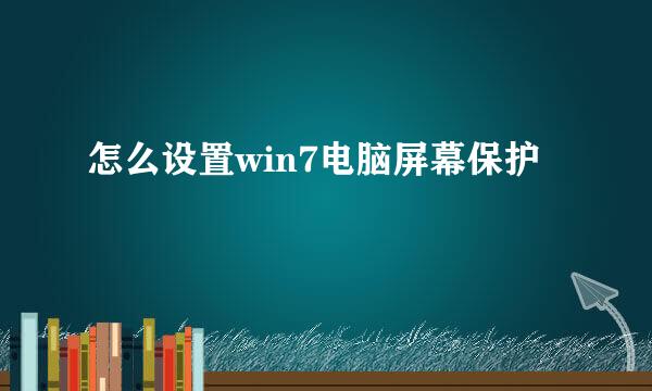 怎么设置win7电脑屏幕保护