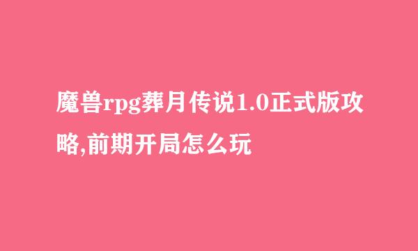 魔兽rpg葬月传说1.0正式版攻略,前期开局怎么玩