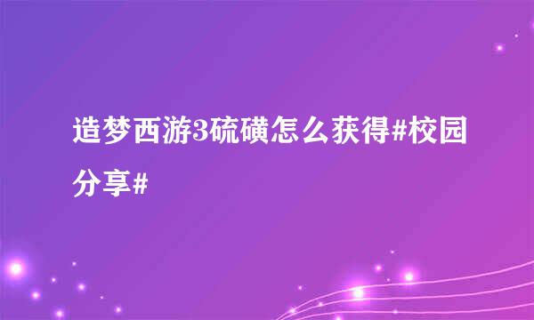 造梦西游3硫磺怎么获得#校园分享#