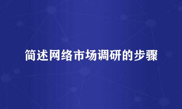 简述网络市场调研的步骤