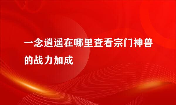 一念逍遥在哪里查看宗门神兽的战力加成