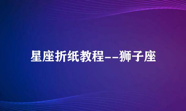 星座折纸教程--狮子座