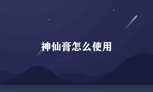 神仙膏怎么使用