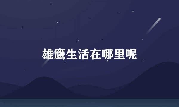 雄鹰生活在哪里呢