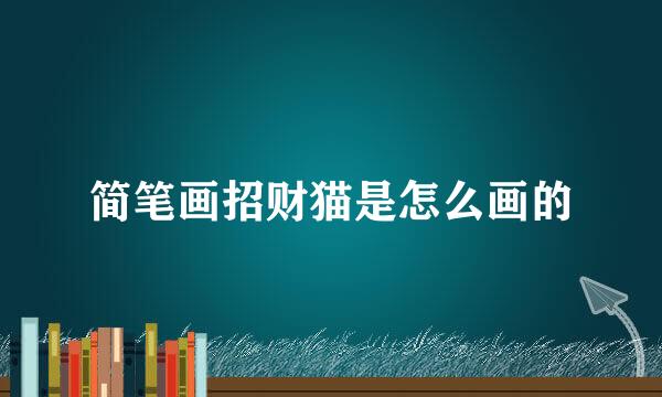简笔画招财猫是怎么画的
