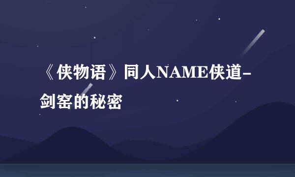 《侠物语》同人NAME侠道-剑窑的秘密