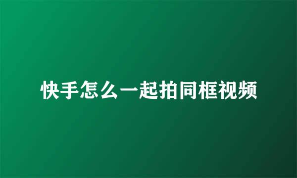 快手怎么一起拍同框视频