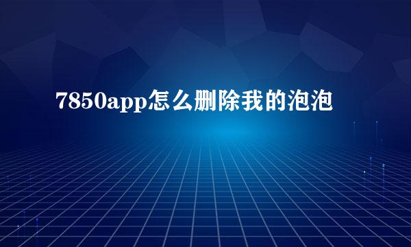 7850app怎么删除我的泡泡