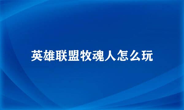 英雄联盟牧魂人怎么玩