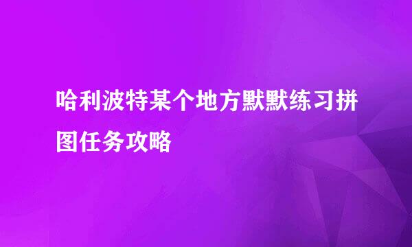 哈利波特某个地方默默练习拼图任务攻略