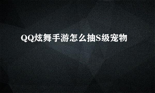 QQ炫舞手游怎么抽S级宠物