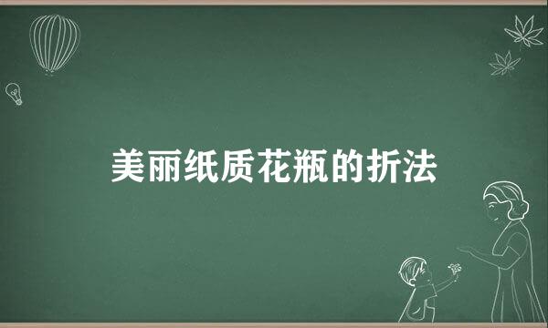 美丽纸质花瓶的折法