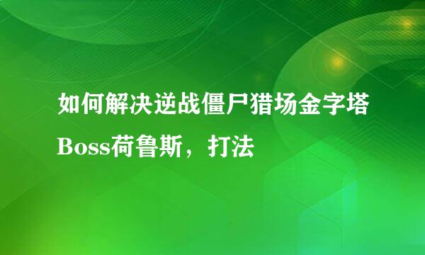 如何解决逆战僵尸猎场金字塔Boss荷鲁斯，打法