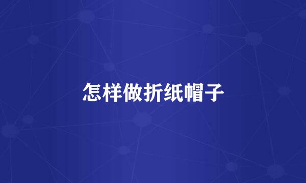 怎样做折纸帽子