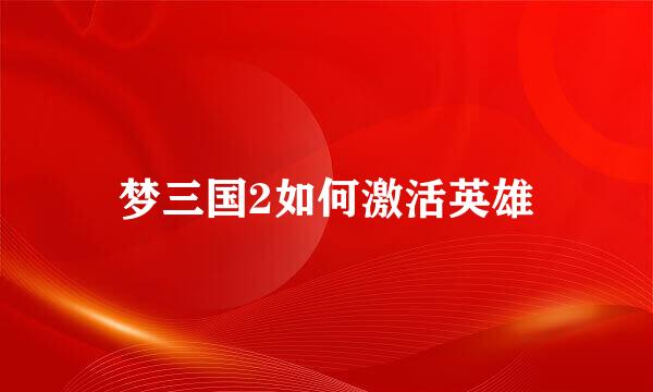 梦三国2如何激活英雄