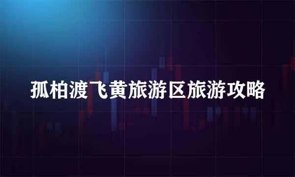 孤柏渡飞黄旅游区旅游攻略