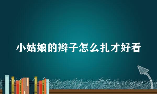 小姑娘的辫子怎么扎才好看