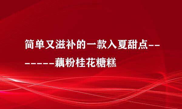 简单又滋补的一款入夏甜点-------藕粉桂花糖糕