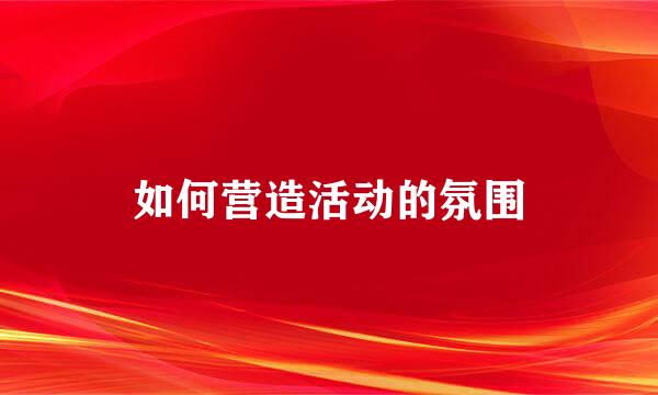如何营造活动的氛围