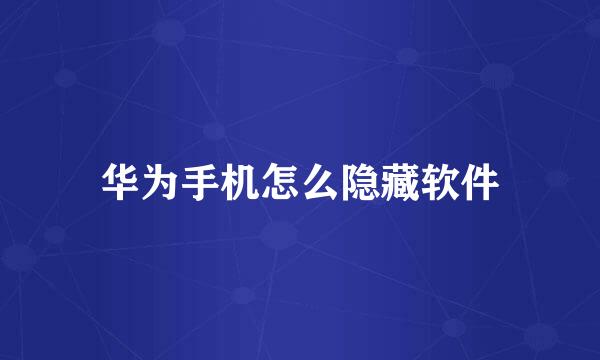 华为手机怎么隐藏软件