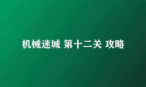 机械迷城 第十二关 攻略