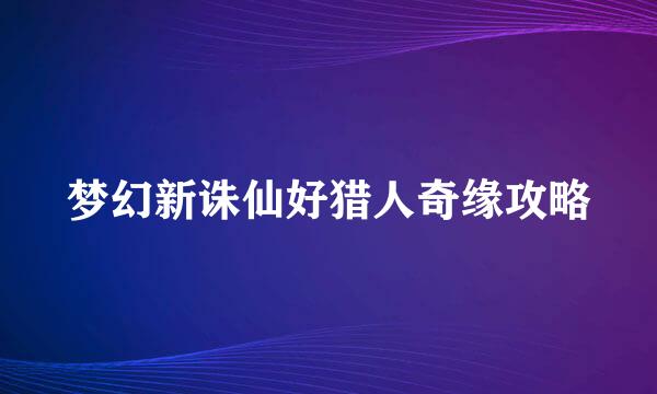 梦幻新诛仙好猎人奇缘攻略