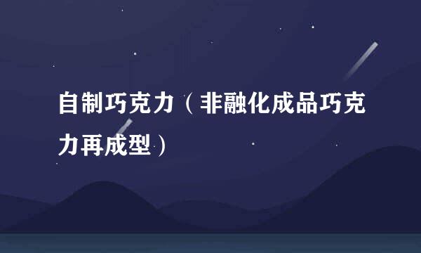 自制巧克力（非融化成品巧克力再成型）