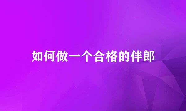 如何做一个合格的伴郎