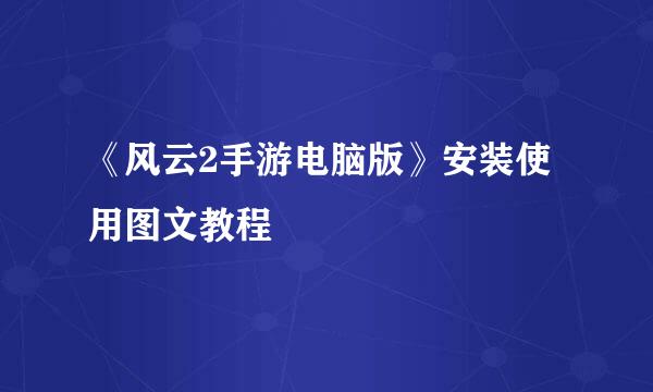 《风云2手游电脑版》安装使用图文教程