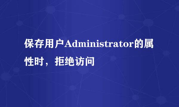 保存用户Administrator的属性时，拒绝访问