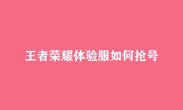 王者荣耀体验服如何抢号