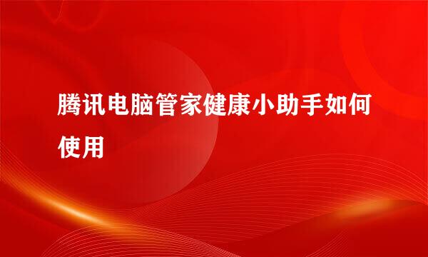 腾讯电脑管家健康小助手如何使用