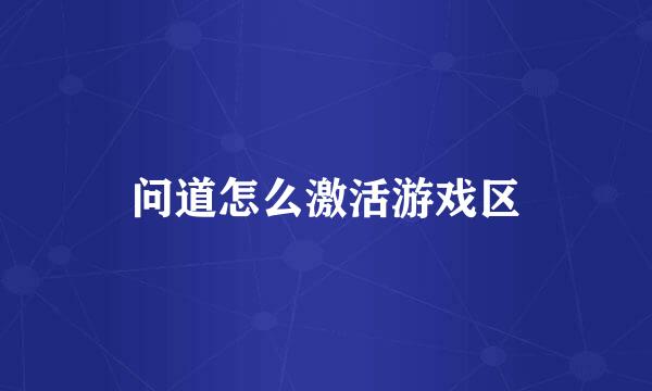 问道怎么激活游戏区